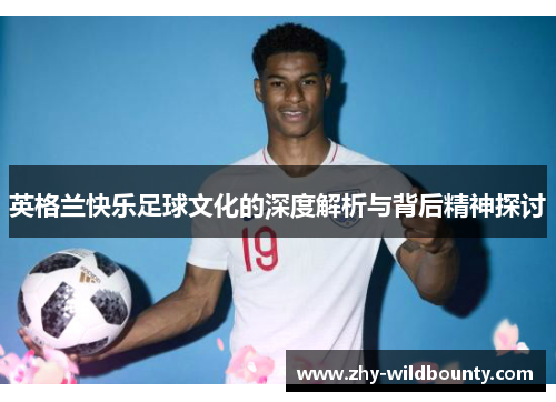 英格兰快乐足球文化的深度解析与背后精神探讨