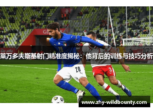 莱万多夫斯基射门精准度揭秘：他背后的训练与技巧分析