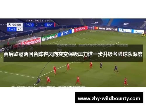赛后欧冠两回合阵容风向突变保级压力进一步升级考验球队深度