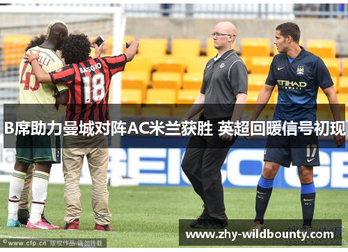 B席助力曼城对阵AC米兰获胜 英超回暖信号初现