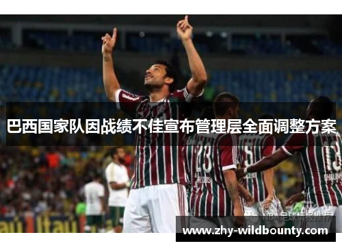 巴西国家队因战绩不佳宣布管理层全面调整方案