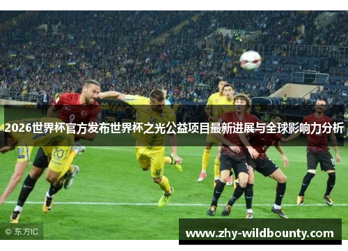 2026世界杯官方发布世界杯之光公益项目最新进展与全球影响力分析