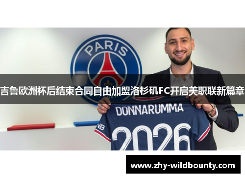 吉鲁欧洲杯后结束合同自由加盟洛杉矶FC开启美职联新篇章