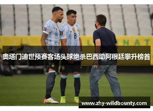 奥塔门迪世预赛客场头球绝杀巴西助阿根廷攀升榜首