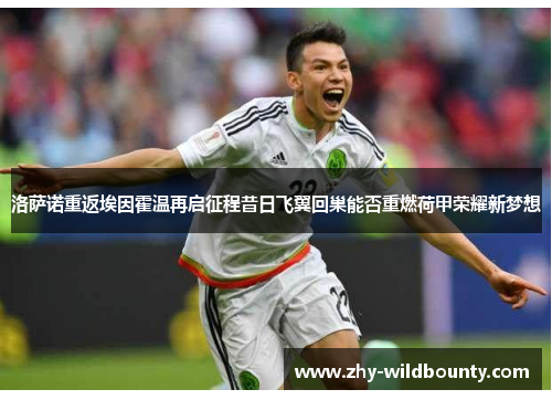 洛萨诺重返埃因霍温再启征程昔日飞翼回巢能否重燃荷甲荣耀新梦想